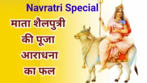 Navratri Special 2024 : माता शैलपुत्री की पूजा आराधना का फल